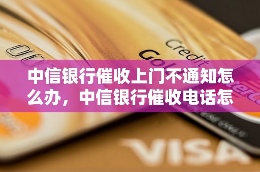 中信银行催收上门不通知怎么办，中信银行催收电话怎么处理