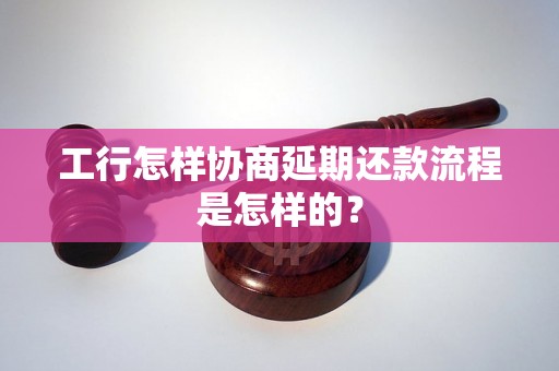 工行怎样协商延期还款流程是怎样的？