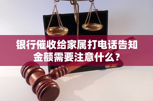 银行催收给家属打电话告知金额需要注意什么？