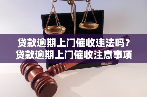 贷款逾期上门催收违法吗？贷款逾期上门催收注意事项