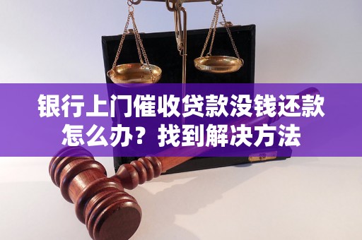 银行上门催收贷款没钱还款怎么办？找到解决方法