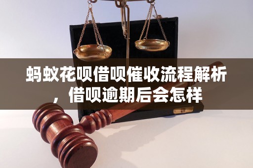 蚂蚁花呗借呗催收流程解析，借呗逾期后会怎样