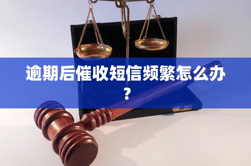 逾期后催收短信频繁怎么办？