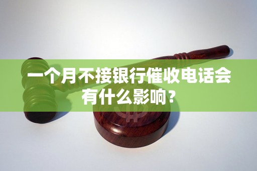 一个月不接银行催收电话会有什么影响？