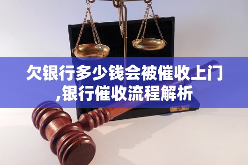 欠银行多少钱会被催收上门,银行催收流程解析