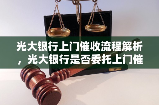 光大银行上门催收流程解析，光大银行是否委托上门催收