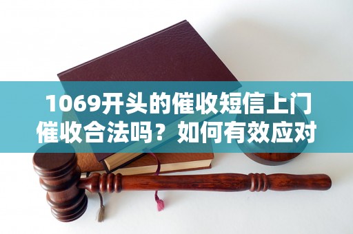 1069开头的催收短信上门催收合法吗？如何有效应对上门催收行为