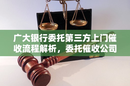 广大银行委托第三方上门催收流程解析，委托催收公司选择技巧