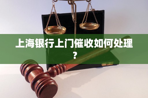 上海银行上门催收如何处理？