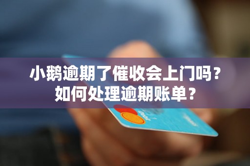 小鹅逾期了催收会上门吗？如何处理逾期账单？