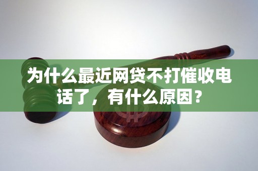 为什么最近网贷不打催收电话了，有什么原因？