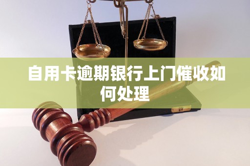 自用卡逾期银行上门催收如何处理