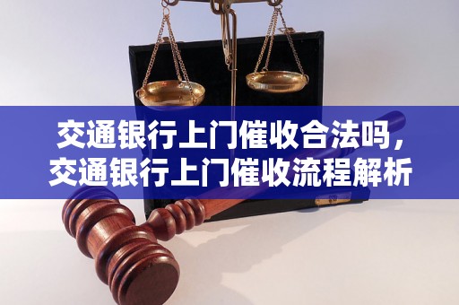 交通银行上门催收合法吗，交通银行上门催收流程解析