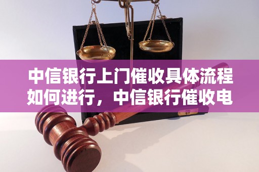 中信银行上门催收具体流程如何进行，中信银行催收电话查询