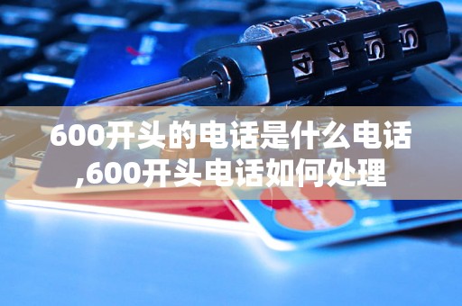 600开头的电话是什么电话,600开头电话如何处理