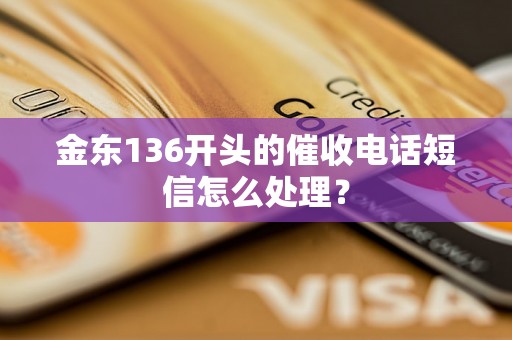 金东136开头的催收电话短信怎么处理？