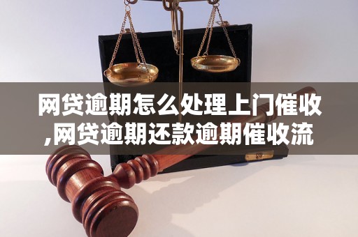 网贷逾期怎么处理上门催收,网贷逾期还款逾期催收流程详解