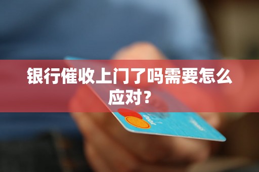 银行催收上门了吗需要怎么应对？