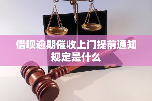 借呗逾期催收上门提前通知规定是什么