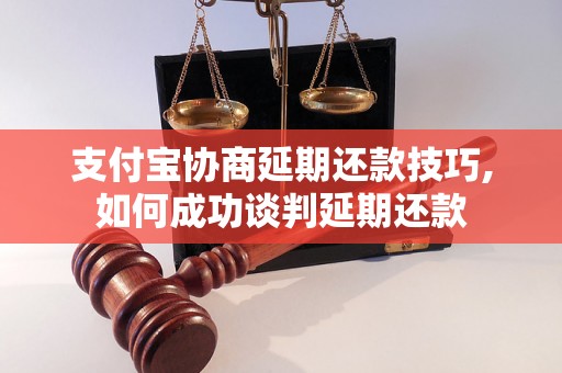 支付宝协商延期还款技巧,如何成功谈判延期还款