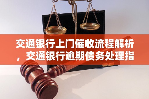 交通银行上门催收流程解析，交通银行逾期债务处理指南