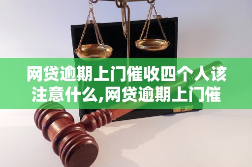 网贷逾期上门催收四个人该注意什么,网贷逾期上门催收四人的处理技巧