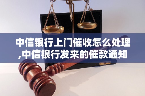 中信银行上门催收怎么处理,中信银行发来的催款通知怎么办