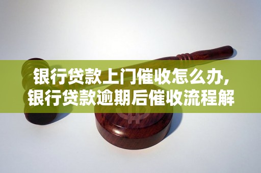 银行贷款上门催收怎么办,银行贷款逾期后催收流程解析