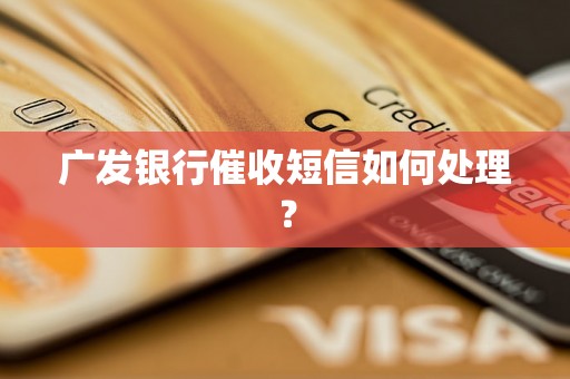 广发银行催收短信如何处理？