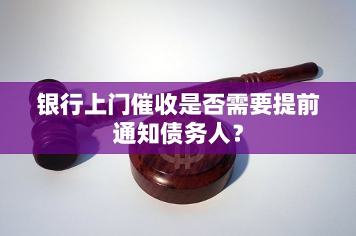 银行上门催收是否需要提前通知债务人？