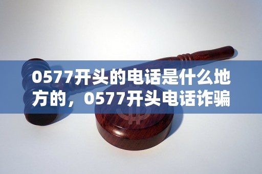 0577开头的电话是什么地方的，0577开头电话诈骗怎么办