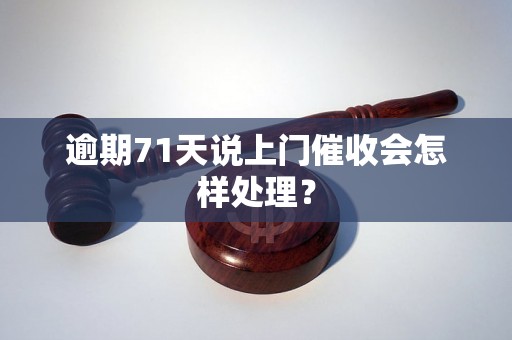 逾期71天说上门催收会怎样处理？