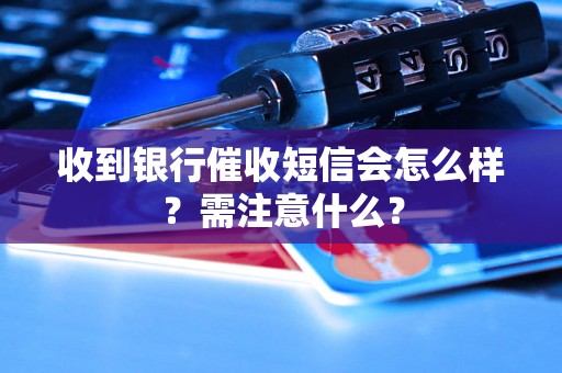 收到银行催收短信会怎么样？需注意什么？