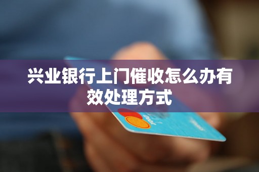 兴业银行上门催收怎么办有效处理方式