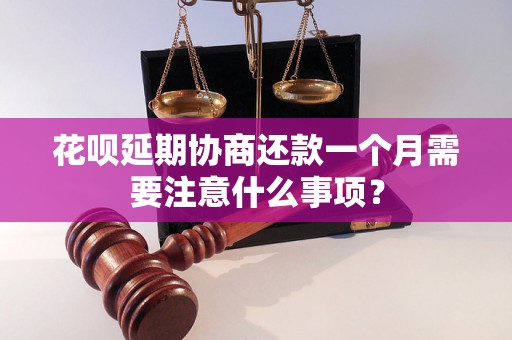 花呗延期协商还款一个月需要注意什么事项？