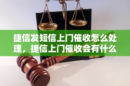 捷信发短信上门催收怎么处理，捷信上门催收会有什么后果