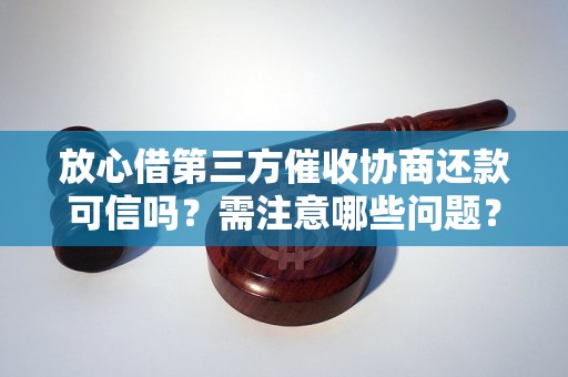 放心借第三方催收协商还款可信吗？需注意哪些问题？