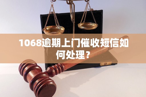 1068逾期上门催收短信如何处理？