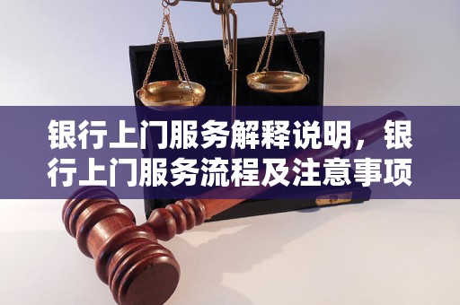 银行上门服务解释说明，银行上门服务流程及注意事项