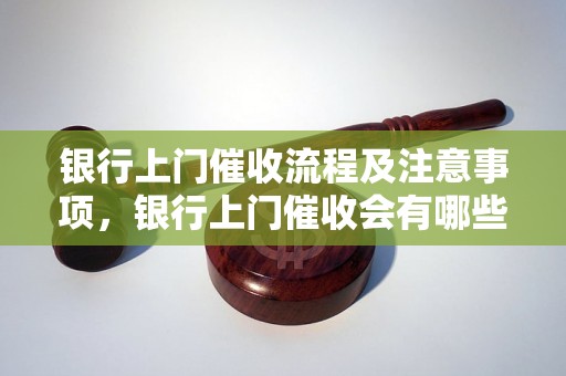 银行上门催收流程及注意事项，银行上门催收会有哪些方式