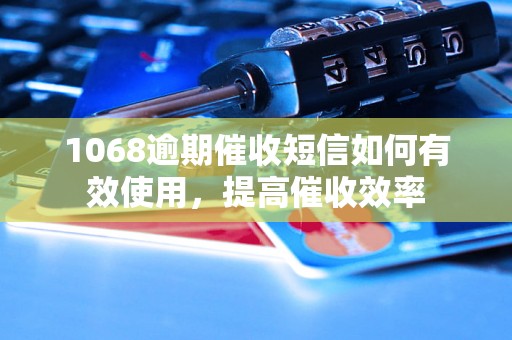 1068逾期催收短信如何有效使用，提高催收效率