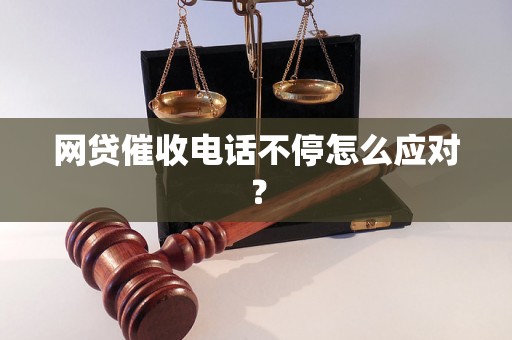 网贷催收电话不停怎么应对？