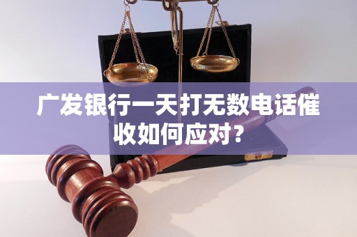 广发银行一天打无数电话催收如何应对？