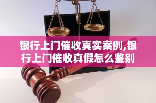 银行上门催收真实案例,银行上门催收真假怎么鉴别