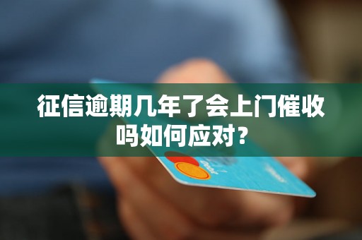 征信逾期几年了会上门催收吗如何应对？