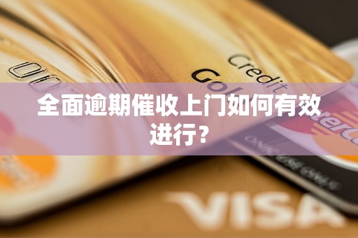 全面逾期催收上门如何有效进行？