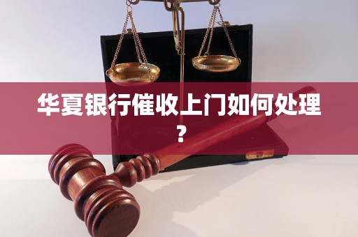 华夏银行催收上门如何处理？