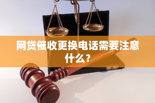 网贷催收更换电话需要注意什么？