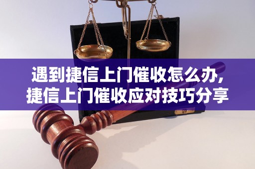 遇到捷信上门催收怎么办,捷信上门催收应对技巧分享