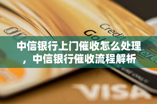 中信银行上门催收怎么处理，中信银行催收流程解析